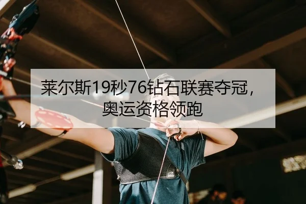 莱尔斯19秒76钻石联赛夺冠，奥运资格领跑