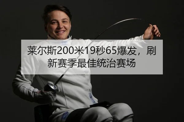 莱尔斯200米19秒65爆发，刷新赛季最佳统治赛场